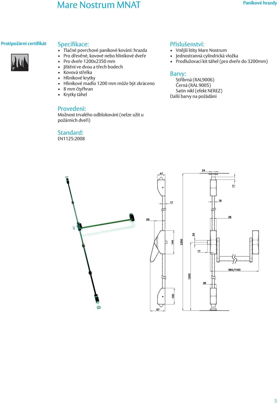 Provedení: Možnost trvalého odblokování (nelze užít u požárních dveří) EN1125:2008 Vnější štíty Mare Nostrum Jednostranná cylindrická