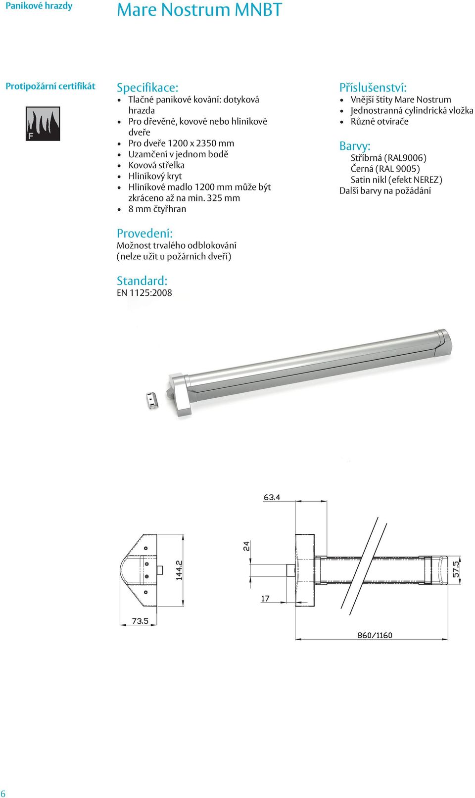 325 mm 8 mm čtyřhran Provedení: Možnost trvalého odblokování (nelze užít u požárních dveří) EN 1125:2008 Vnější štíty Mare