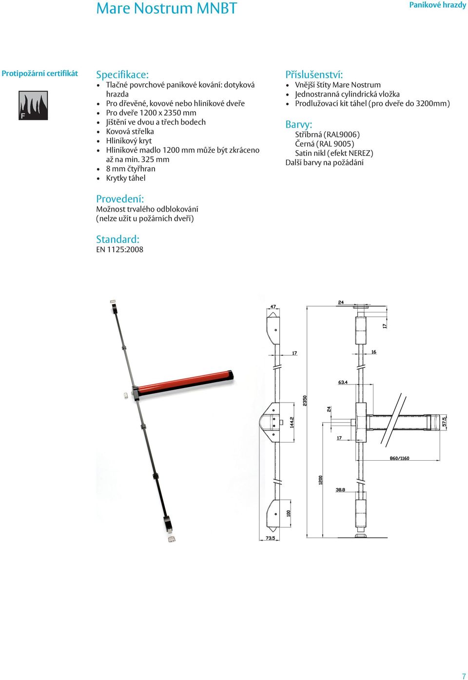 325 mm 8 mm čtyřhran Krytky táhel Provedení: Možnost trvalého odblokování (nelze užít u požárních dveří) EN 1125:2008 Vnější štíty Mare