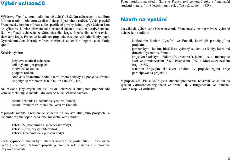 Výběr provádí Francouzský institut v Praze a dle specifické povahy jednotlivých žádostí jsou do výběrové komise přizvání také zástupci dalších institucí (kraj/zřizovatel škol v případě uchazečů ze