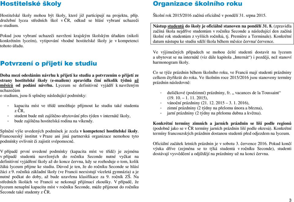 Potvrzení o přijetí ke studiu Doba mezi odesláním návrhu k přijetí ke studiu a potvrzením o přijetí ze strany hostitelské školy (e-mailem) zpravidla činí několik týdnů až měsíců od podání návrhu.