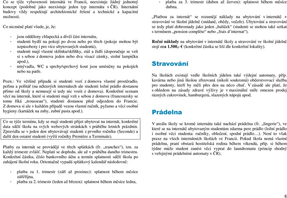 Co nicméně platí všude, je, že: - jsou odděleny chlapecká a dívčí část internátu, - studenti bydlí na pokoji po dvou nebo po třech (pokoje mohou být uzpůsobeny i pro více ubytovaných studentů), -