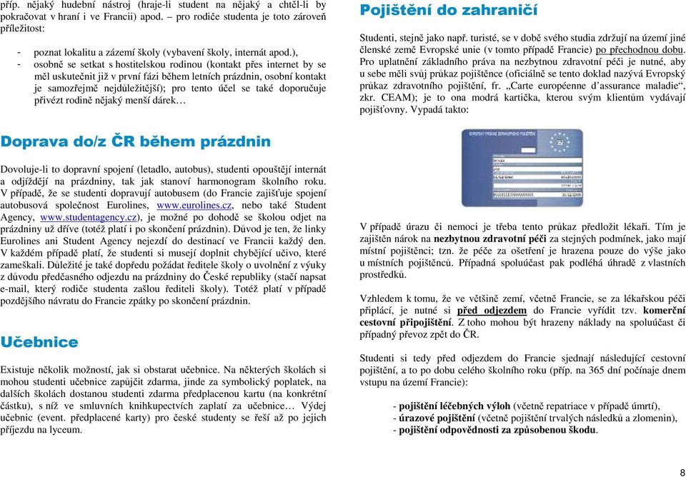 ), - osobně se setkat s hostitelskou rodinou (kontakt přes internet by se měl uskutečnit již v první fázi během letních prázdnin, osobní kontakt je samozřejmě nejdůležitější); pro tento účel se také