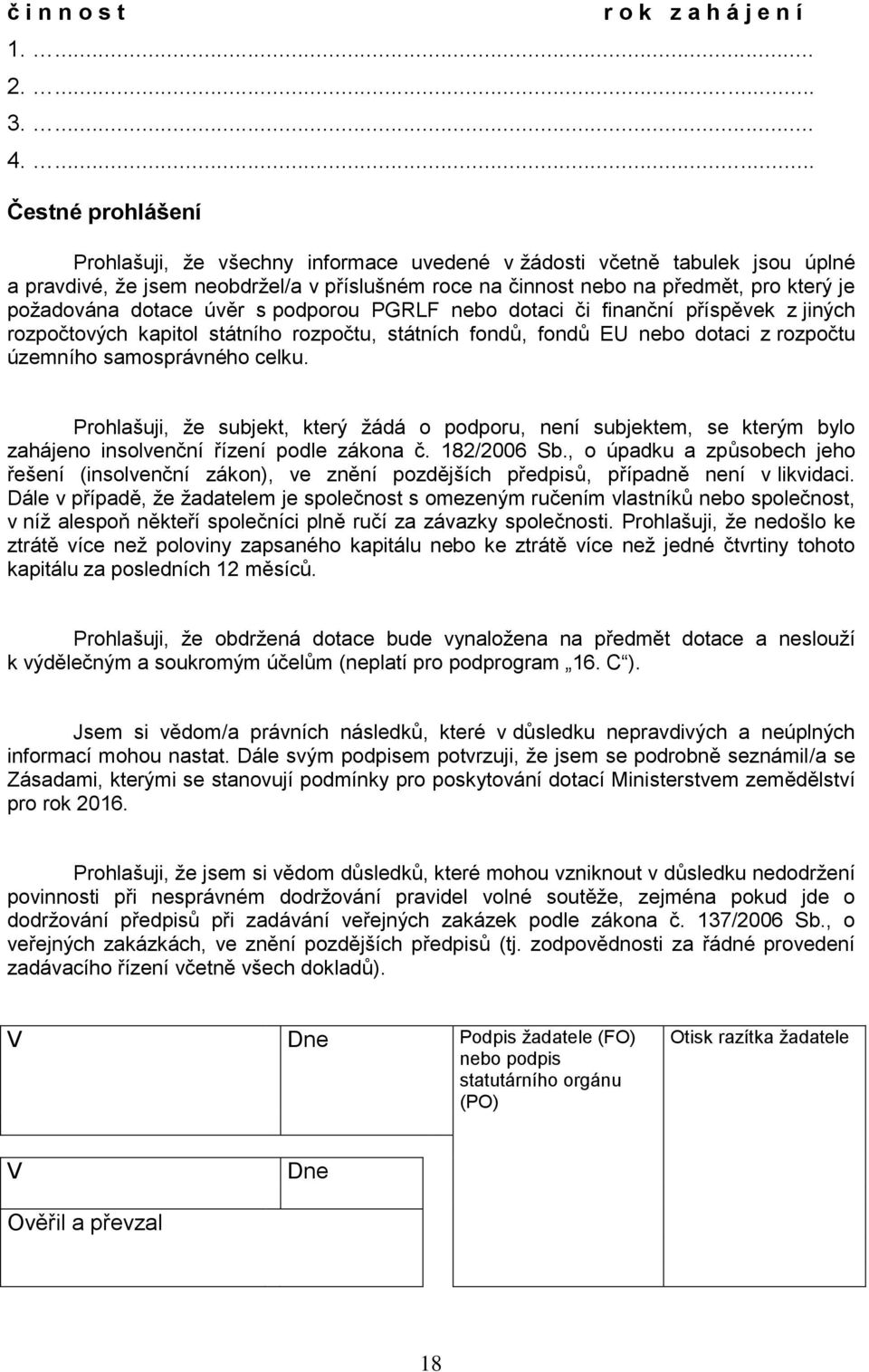 požadována dotace úvěr s podporou PGRLF nebo dotaci či finanční příspěvek z jiných rozpočtových kapitol státního rozpočtu, státních fondů, fondů EU nebo dotaci z rozpočtu územního samosprávného celku.