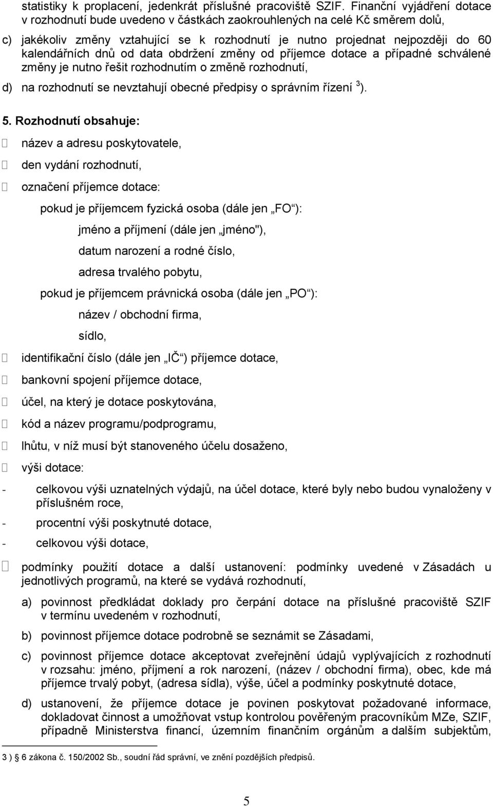 dnů od data obdržení změny od příjemce dotace a případné schválené změny je nutno řešit rozhodnutím o změně rozhodnutí, d) na rozhodnutí se nevztahují obecné předpisy o správním řízení 3 ). 5.