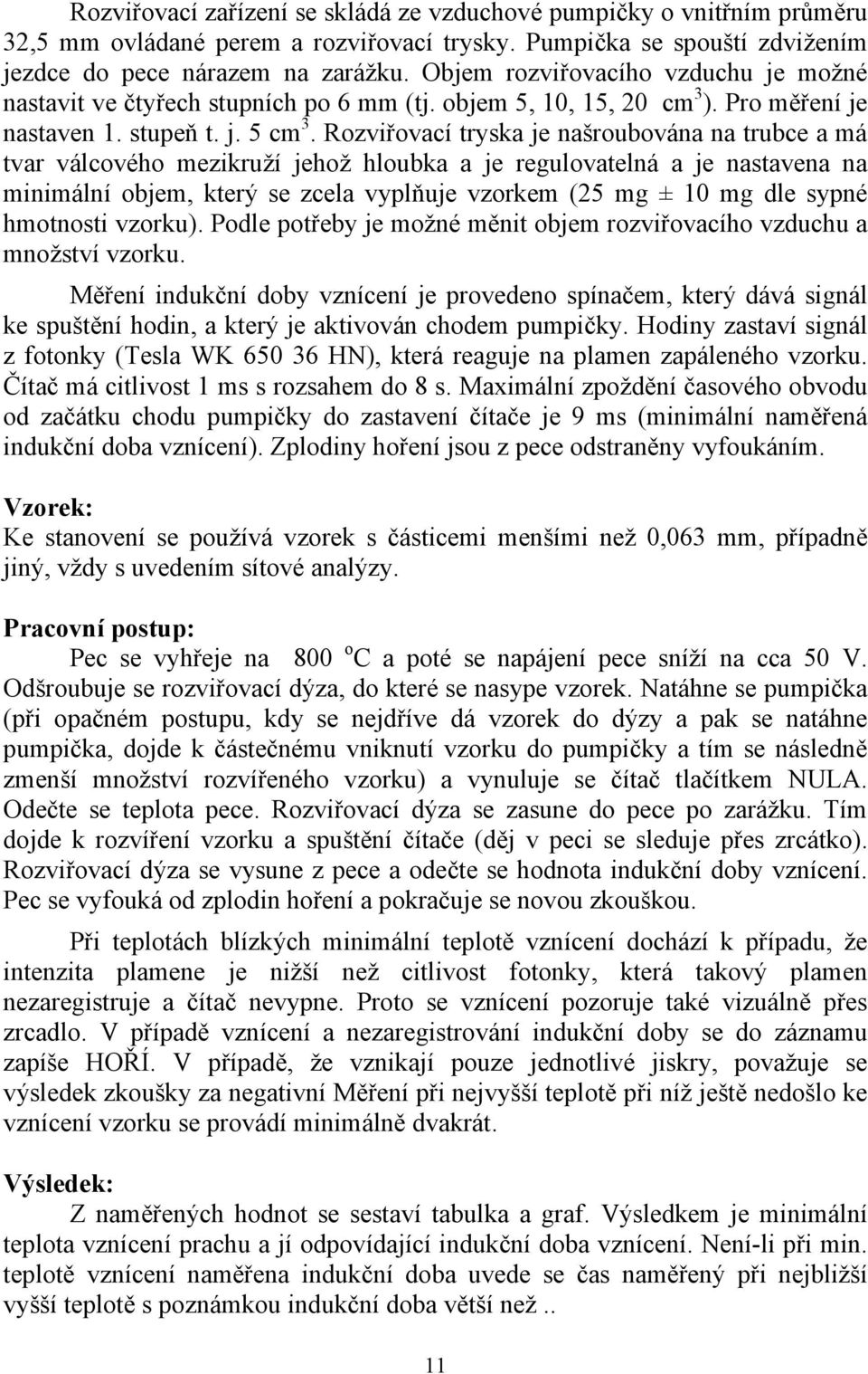 Rozviřovací tryska je našroubována na trubce a má tvar válcového mezikruží jehož hloubka a je regulovatelná a je nastavena na minimální objem, který se zcela vyplňuje vzorkem (25 mg ± 10 mg dle sypné