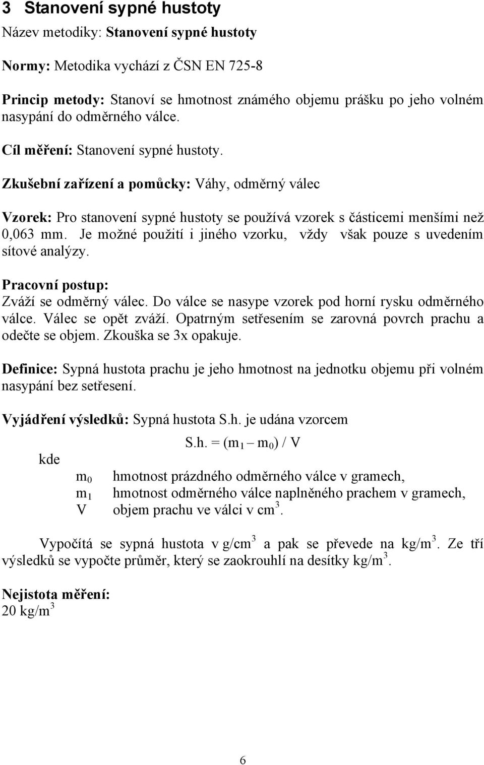 Je možné použití i jiného vzorku, vždy však pouze s uvedením sítové analýzy. Pracovní postup: Zváží se odměrný válec. Do válce se nasype vzorek pod horní rysku odměrného válce. Válec se opět zváží.