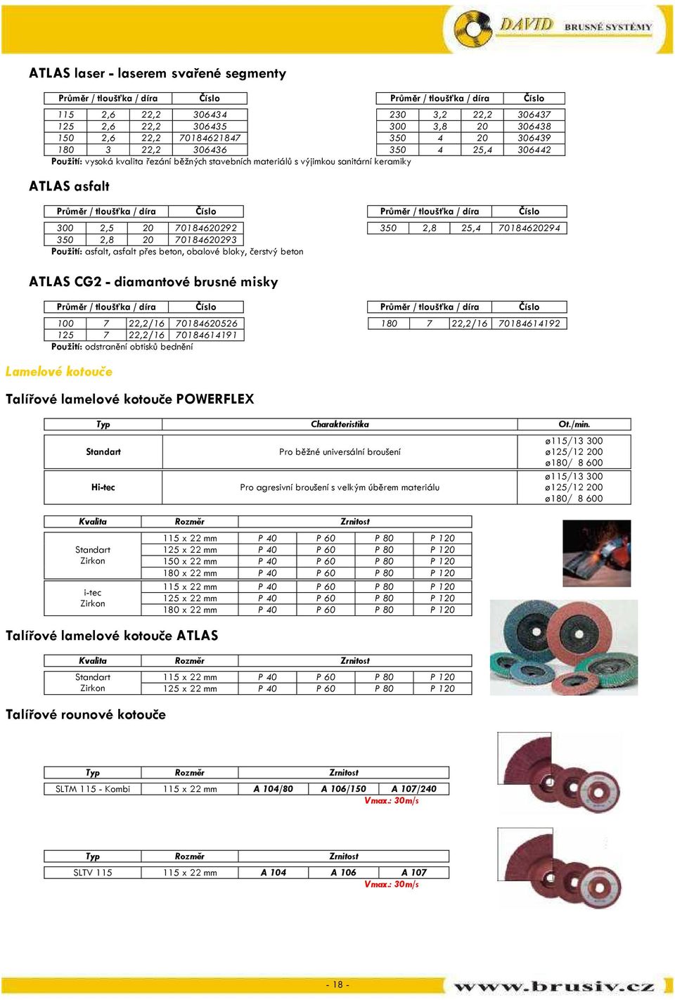 keramiky ATLAS asfalt Průměr / tloušťka / díra Číslo Cena Průměr / tloušťka / díra Číslo Cena 300 2,5 20 70184620292 2178,- 350 2,8 25,4 70184620294 2815,- 350 2,8 20 70184620293 2815,- Použití: