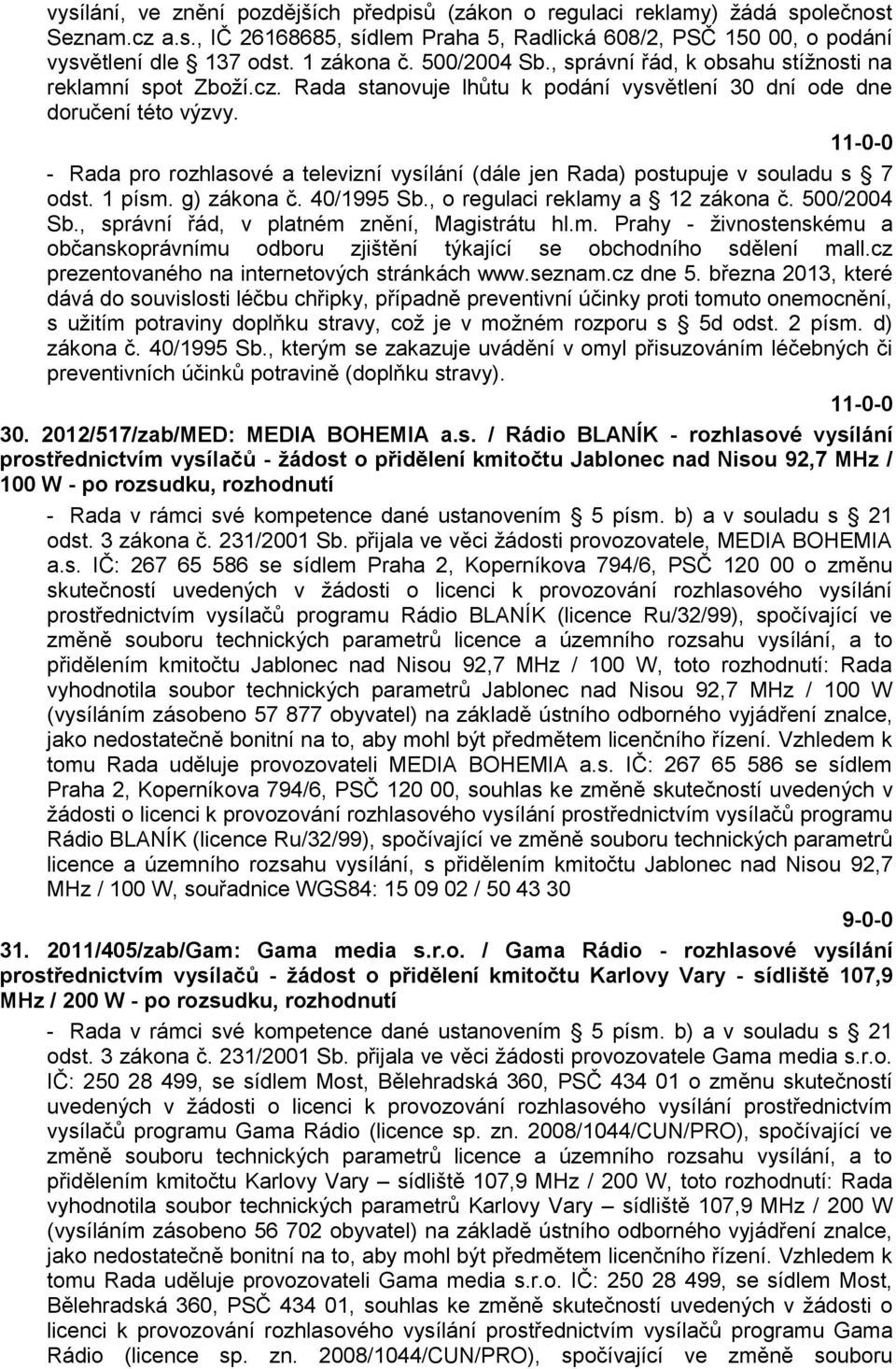 - Rada pro rozhlasové a televizní vysílání (dále jen Rada) postupuje v souladu s 7 odst. 1 písm. g) zákona č. 40/1995 Sb., o regulaci reklamy a 12 zákona č. 500/2004 Sb.