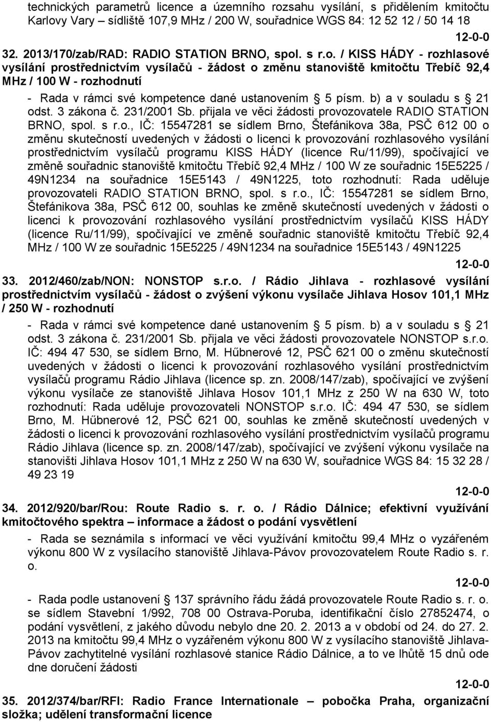 . s r.o. / KISS HÁDY - rozhlasové vysílání prostřednictvím vysílačů - ţádost o změnu stanoviště kmitočtu Třebíč 92,4 MHz / 100 W - rozhodnutí - Rada v rámci své kompetence dané ustanovením 5 písm.