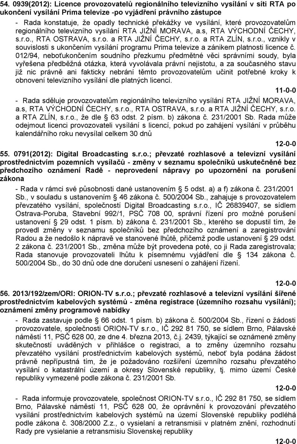 012/94, neboťukončením soudního přezkumu předmětné věci správními soudy, byla vyřešena předběţná otázka, která vyvolávala právní nejistotu, a za současného stavu jiţ nic právně ani fakticky nebrání