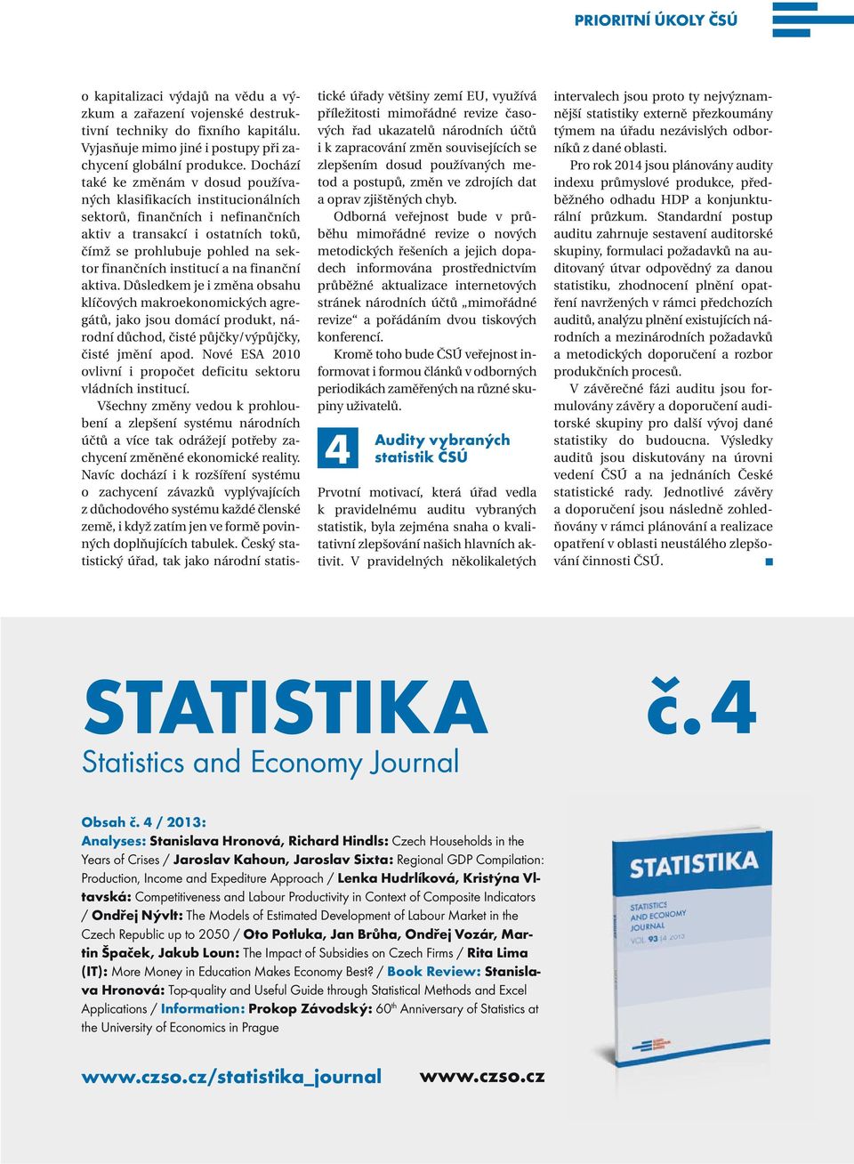 institucí a na finanční aktiva. Důsledkem je i změna obsahu klíčových makro ekonomických agregátů, jako jsou domácí produkt, národní důchod, čisté půjčky/výpůjčky, čisté jmění apod.