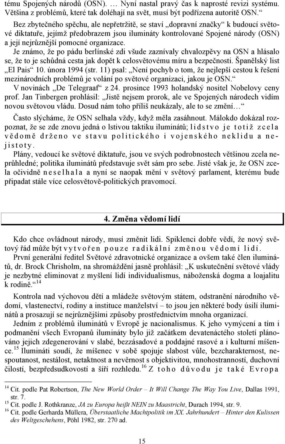 Je známo, že po pádu berlínské zdi všude zaznívaly chvalozpěvy na OSN a hlásalo se, že to je schůdná cesta jak dopět k celosvětovému míru a bezpečnosti. Španělský list El Pais 10. února 1994 (str.