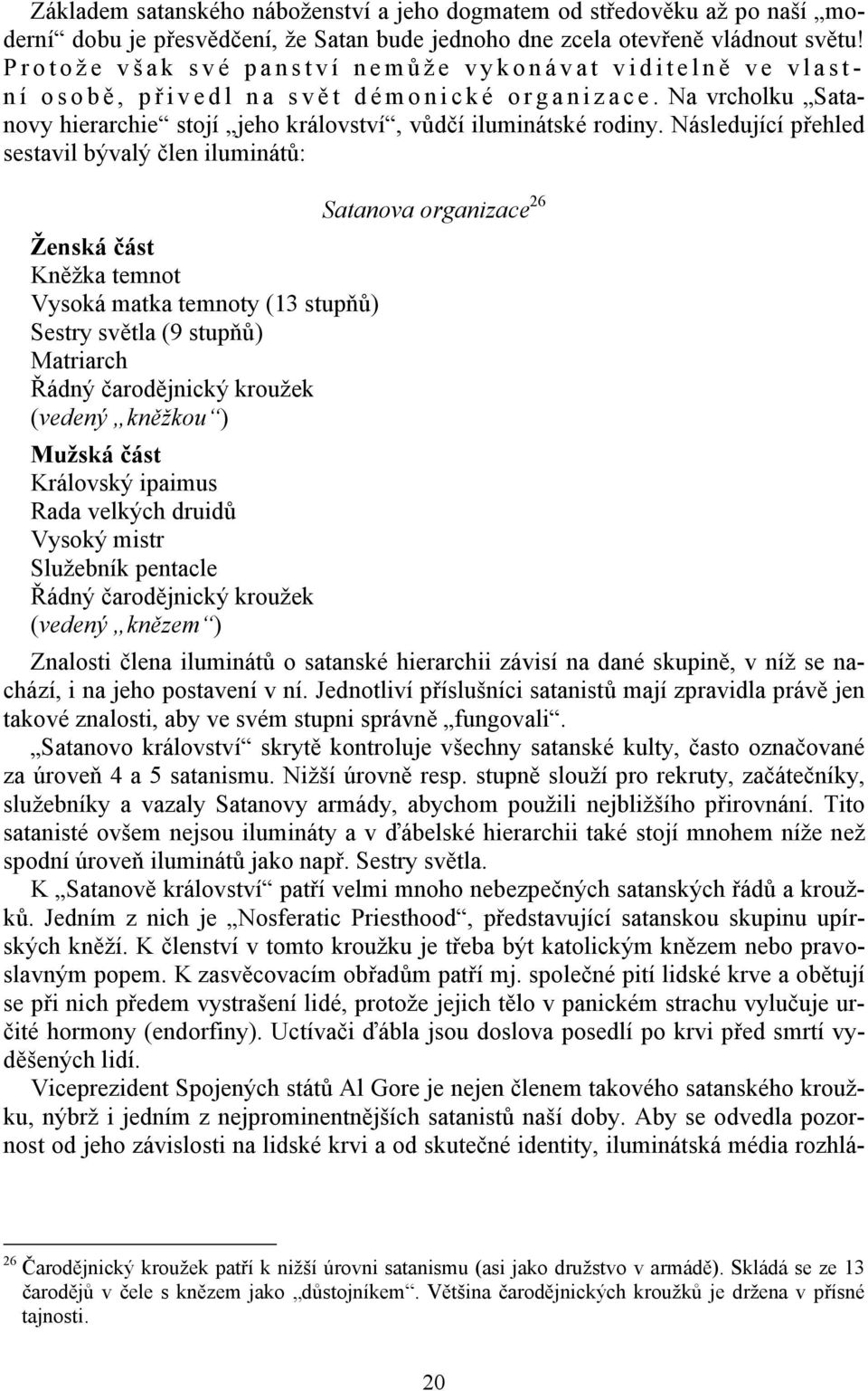 Následující přehled sestavil bývalý člen iluminátů: Satanova organizace 26 Ženská část Kněžka temnot Vysoká matka temnoty (13 stupňů) Sestry světla (9 stupňů) Matriarch Řádný čarodějnický kroužek