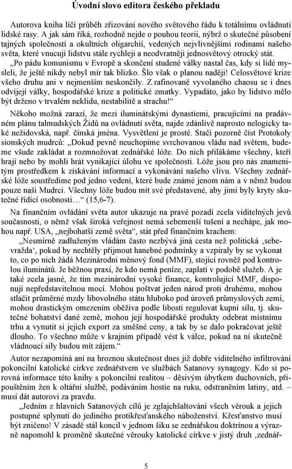 rychleji a neodvratněji jednosvětový otrocký stát. Po pádu komunismu v Evropě a skončení studené války nastal čas, kdy si lidé mysleli, že ještě nikdy nebyl mír tak blízko. Šlo však o planou naději!