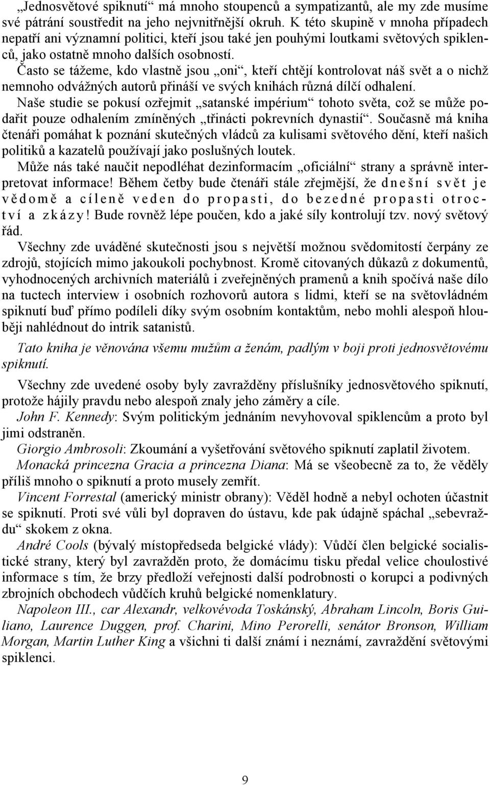 Často se tážeme, kdo vlastně jsou oni, kteří chtějí kontrolovat náš svět a o nichž nemnoho odvážných autorů přináší ve svých knihách různá dílčí odhalení.