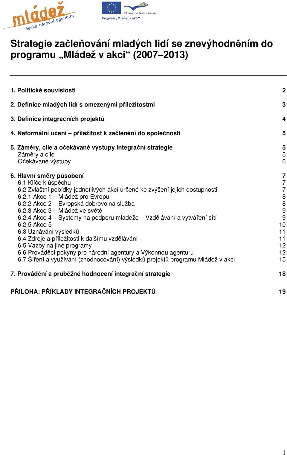 Hlavní směry působení 7 6.1 Klíče k úspěchu 7 6.2 Zvláštní pobídky jednotlivých akcí určené ke zvýšení jejich dostupnosti 7 6.2.1 Akce 1 Mládež pro Evropu 8 6.2.2 Akce 2 Evropská dobrovolná služba 8 6.