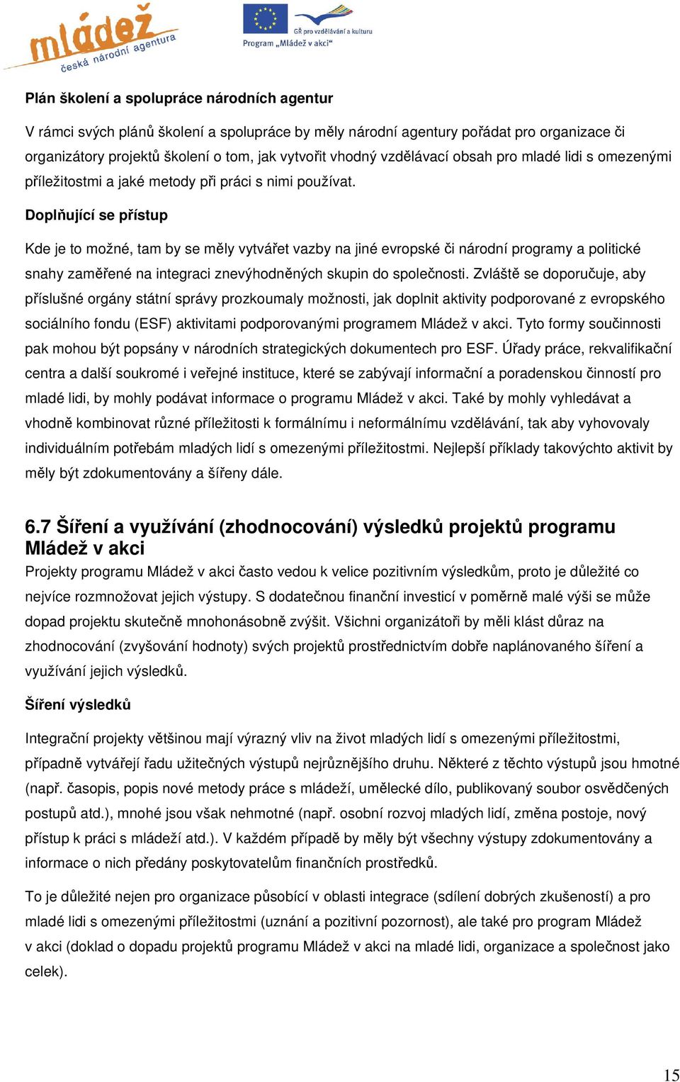 Doplňující se přístup Kde je to možné, tam by se měly vytvářet vazby na jiné evropské či národní programy a politické snahy zaměřené na integraci znevýhodněných skupin do společnosti.