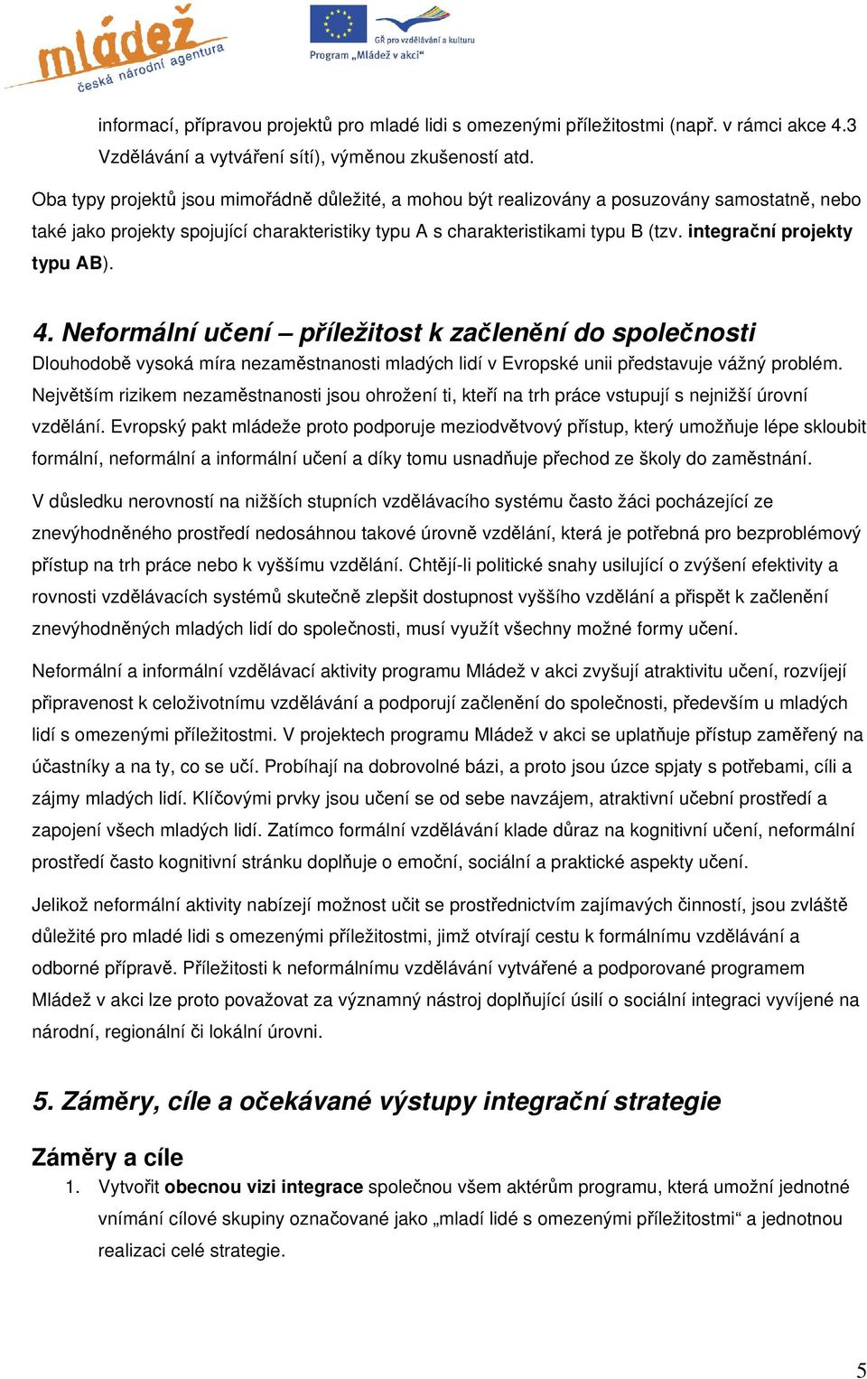 integrační projekty typu AB). 4. Neformální učení příležitost k začlenění do společnosti Dlouhodobě vysoká míra nezaměstnanosti mladých lidí v Evropské unii představuje vážný problém.