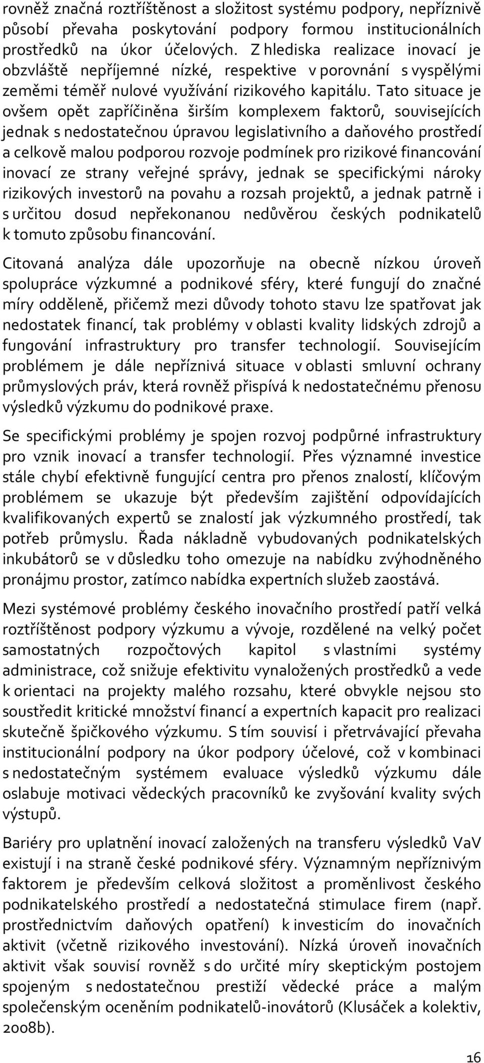 Tato situace je ovšem opět zapříčiněna širším komplexem faktorů, souvisejících jednak s nedostatečnou úpravou legislativního a daňového prostředí a celkově malou podporou rozvoje podmínek pro