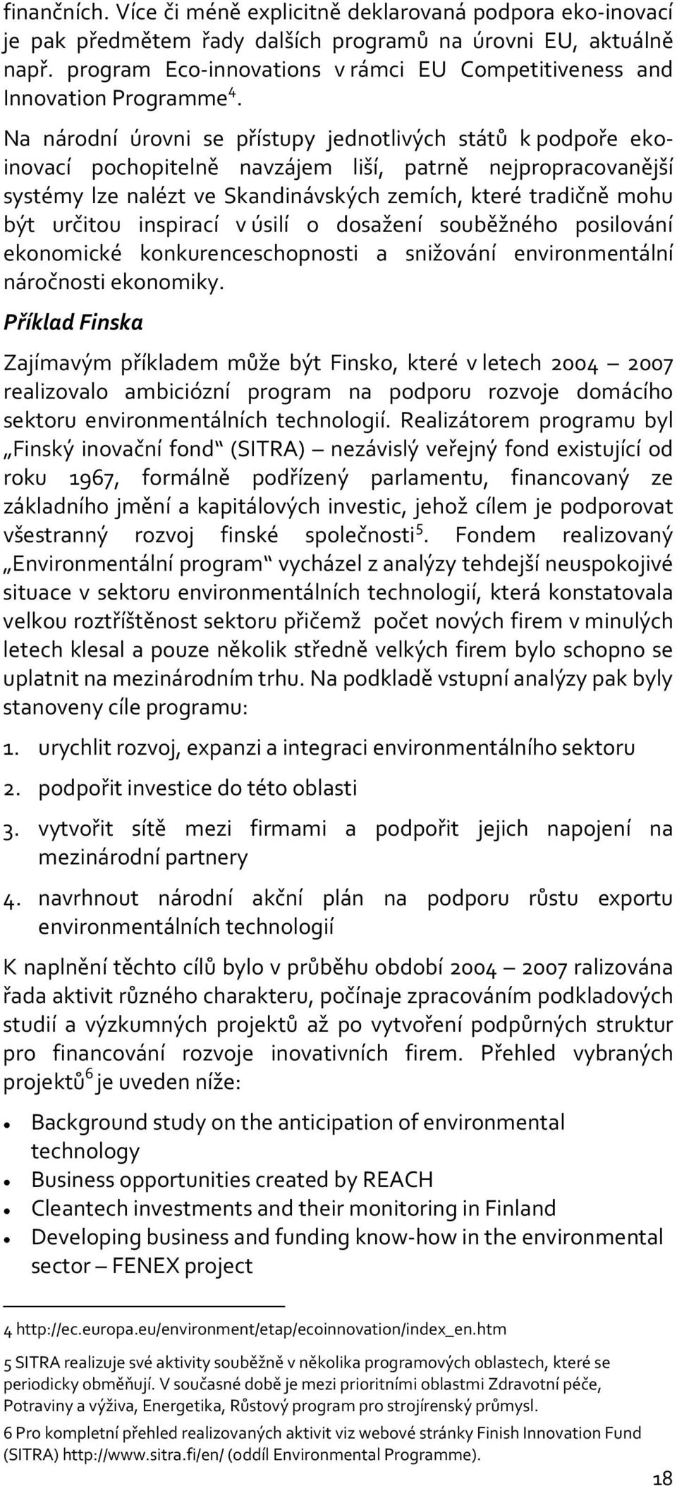 Na národní úrovni se přístupy jednotlivých států k podpoře ekoinovací pochopitelně navzájem liší, patrně nejpropracovanější systémy lze nalézt ve Skandinávských zemích, které tradičně mohu být