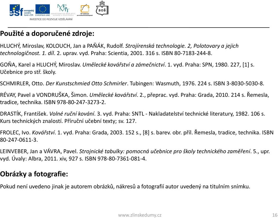 Tubingen: Wasmuth, 196. 224 s. ISBN 3-8030-5030-8. RÉVAY, Pavel a VONDRUŠKA, Šimon. Umělecké kovářství. 2., přeprac. vyd. Praha: Grada, 2010. 214 s. Řemesla, tradice, technika. ISBN 98-80-24-323-2.