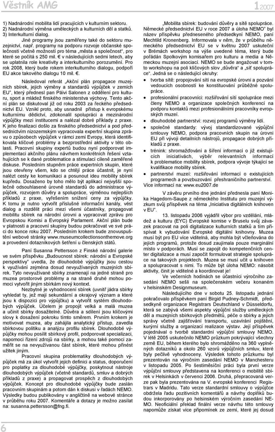 v následujících sedmi letech, aby se uplatnila role kreativity a interkulturního porozumění. Pro rok 2008, který bude rokem interkulturního dialogu, podpoří EU akce takového dialogu 10 mil.