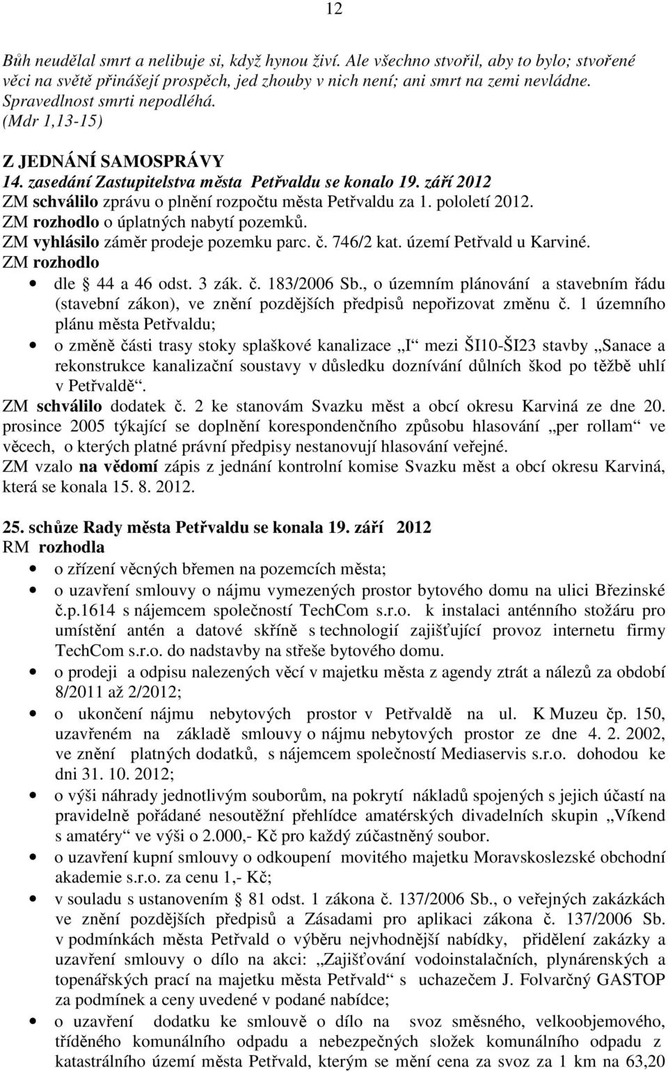 pololetí 2012. ZM rozhodlo o úplatných nabytí pozemků. ZM vyhlásilo záměr prodeje pozemku parc. č. 746/2 kat. území Petřvald u Karviné. ZM rozhodlo dle 44 a 46 odst. 3 zák. č. 183/2006 Sb.