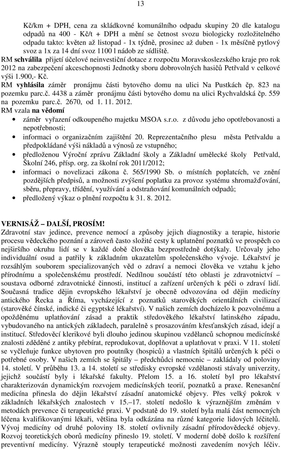 RM schválila přijetí účelové neinvestiční dotace z rozpočtu Moravskoslezského kraje pro rok 2012 na zabezpečení akceschopnosti Jednotky sboru dobrovolných hasičů Petřvald v celkové výši 1.900,- Kč.