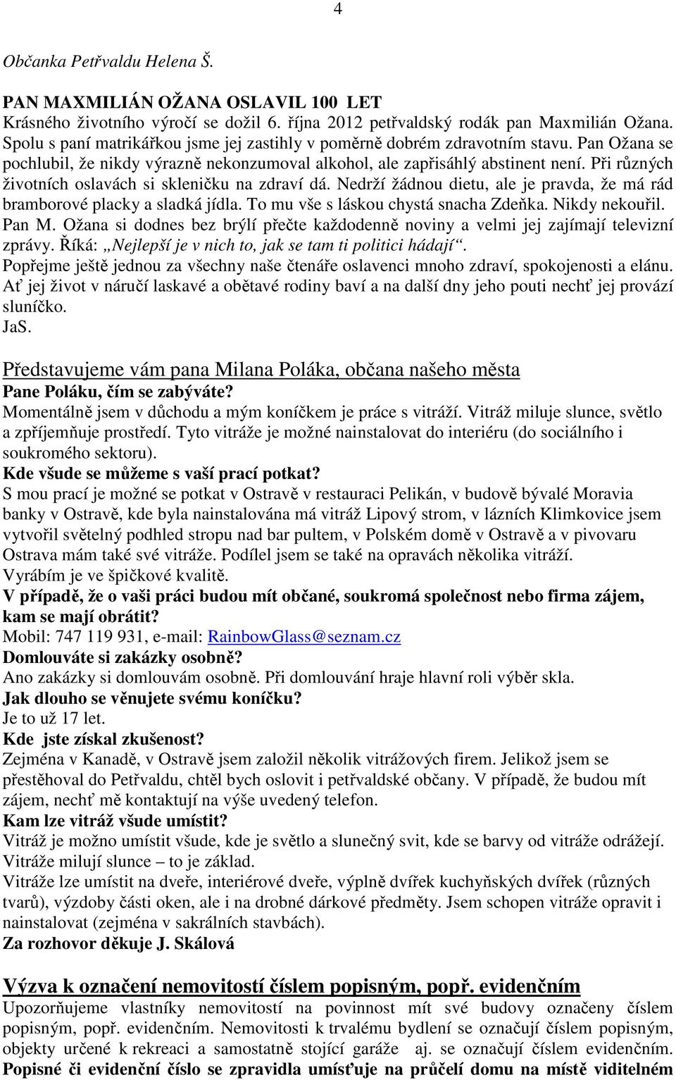 Při různých životních oslavách si skleničku na zdraví dá. Nedrží žádnou dietu, ale je pravda, že má rád bramborové placky a sladká jídla. To mu vše s láskou chystá snacha Zdeňka. Nikdy nekouřil.