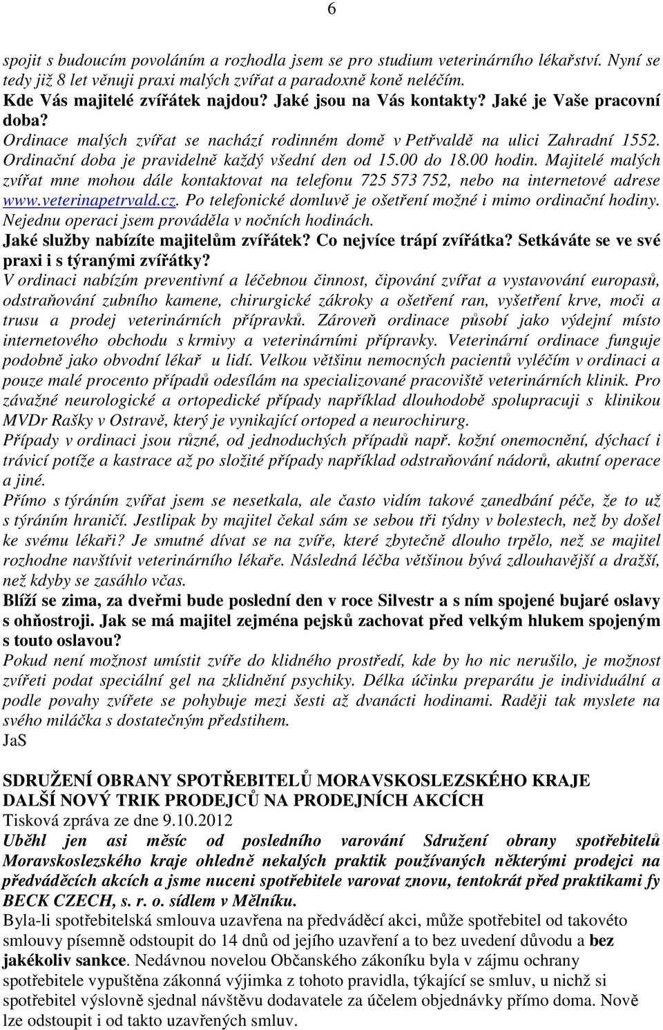 00 hodin. Majitelé malých zvířat mne mohou dále kontaktovat na telefonu 725 573 752, nebo na internetové adrese www.veterinapetrvald.cz.