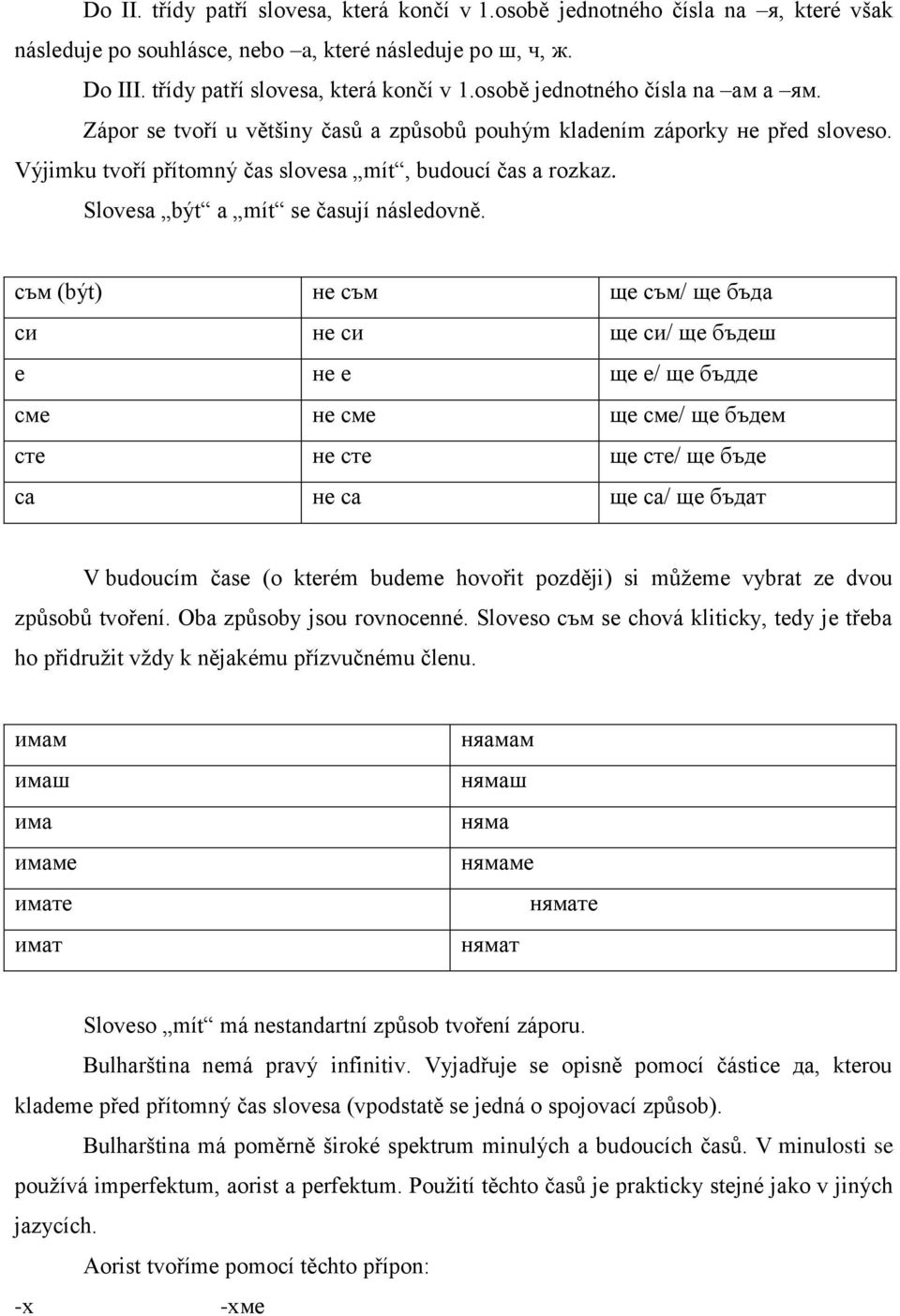 съм (být) не съм ще съм/ ще бъда си не си ще си/ ще бъдеш е не е ще е/ ще бъдде сме не сме ще сме/ ще бъдем сте не сте ще сте/ ще бъде са не са ще са/ ще бъдат V budoucím čase (o kterém budeme