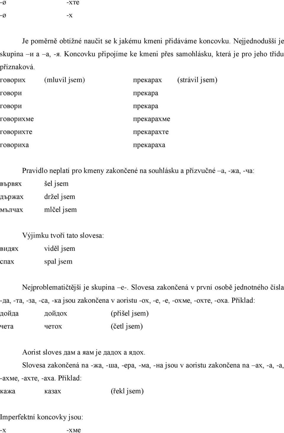 a, -жа, -ча: вървях šel jsem държах držel jsem мълчах mlčel jsem видях спах Výjimku tvoří tato slovesa: viděl jsem spal jsem Nejproblematičtější je skupina e-.