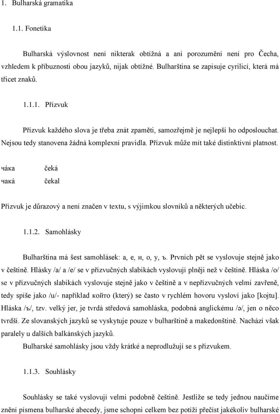 Nejsou tedy stanovena žádná komplexní pravidla. Přízvuk může mít také distinktivní platnost. чáкa чaкá čeká čekal Přízvuk je důrazový a není značen v textu, s výjimkou slovníků a některých učebic. 1.