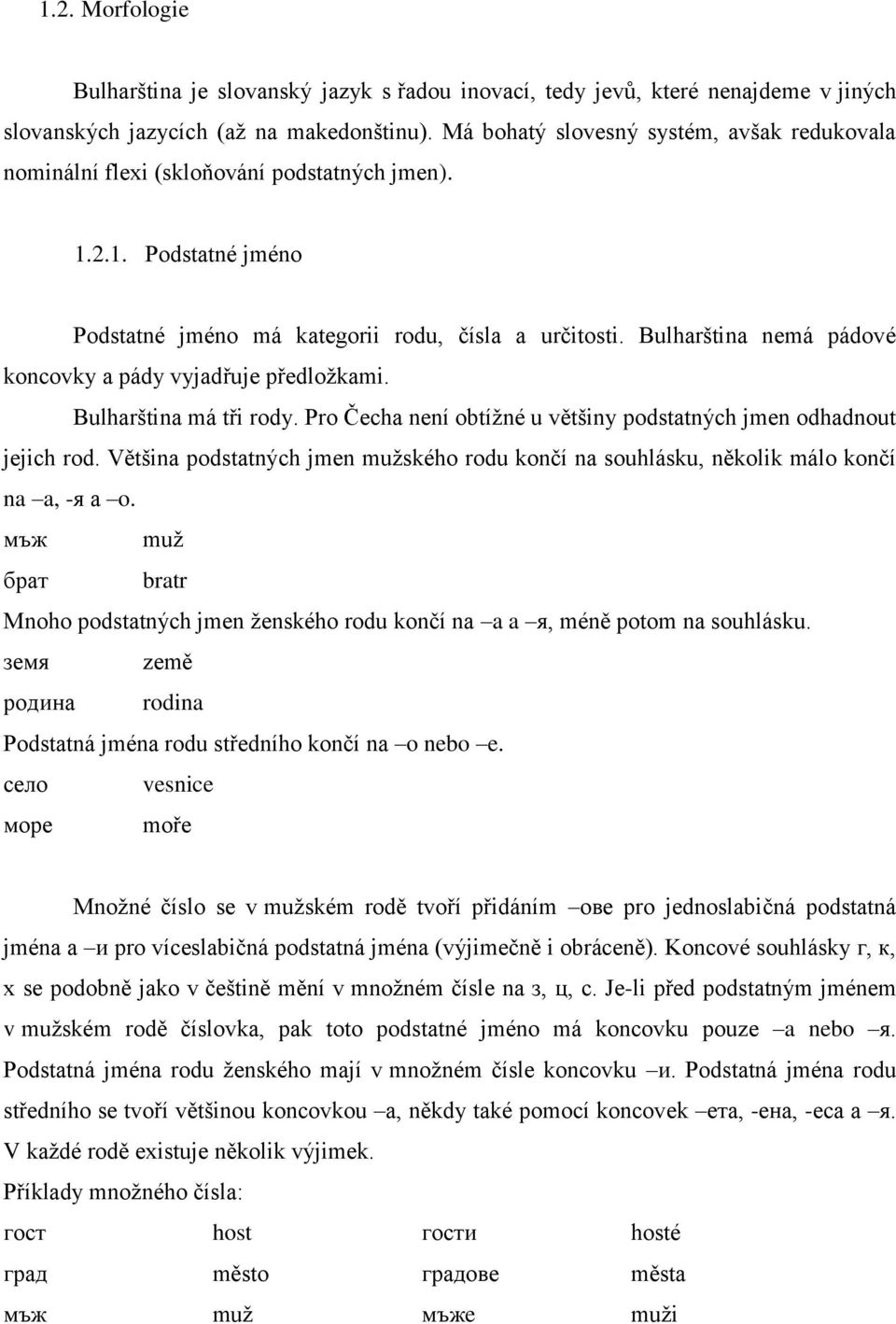 Bulharština nemá pádové koncovky a pády vyjadřuje předložkami. Bulharština má tři rody. Pro Čecha není obtížné u většiny podstatných jmen odhadnout jejich rod.