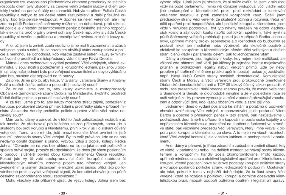 A dodnes se nejen veřejnost, ale i my zde na půdě Poslanecké sněmovny můžeme jen dohadovat, proč rakouská policie je v hledání zašantročených peněz z českého státního rozpočtu tak efektivní a proč