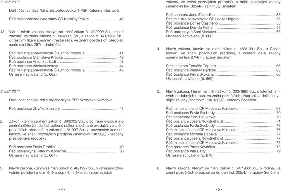 , o trestním řízení soudním (trestní řád), ve znění pozdějších předpisů /sněmovní tisk 297/ - druhé čtení Řeč ministra spravedlnosti ČR Jiřího Pospíšila... 41 Řeč poslance Stanislava Křečka.