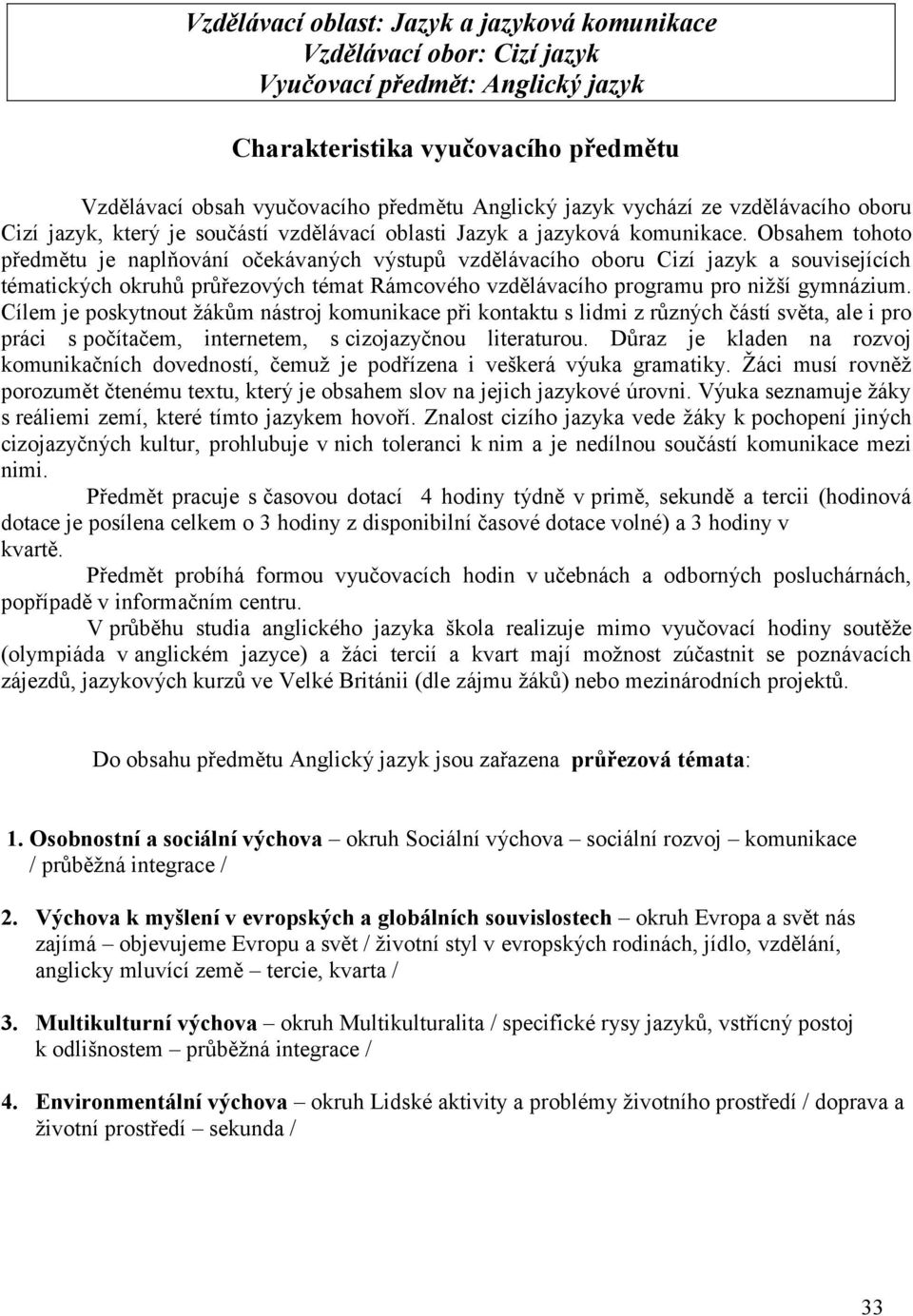 Obsahem tohoto předmětu je naplňování očekávaných výstupů vzdělávacího oboru Cizí jazyk a souvisejících tématických okruhů průřezových témat Rámcového vzdělávacího programu pro niţší gymnázium.