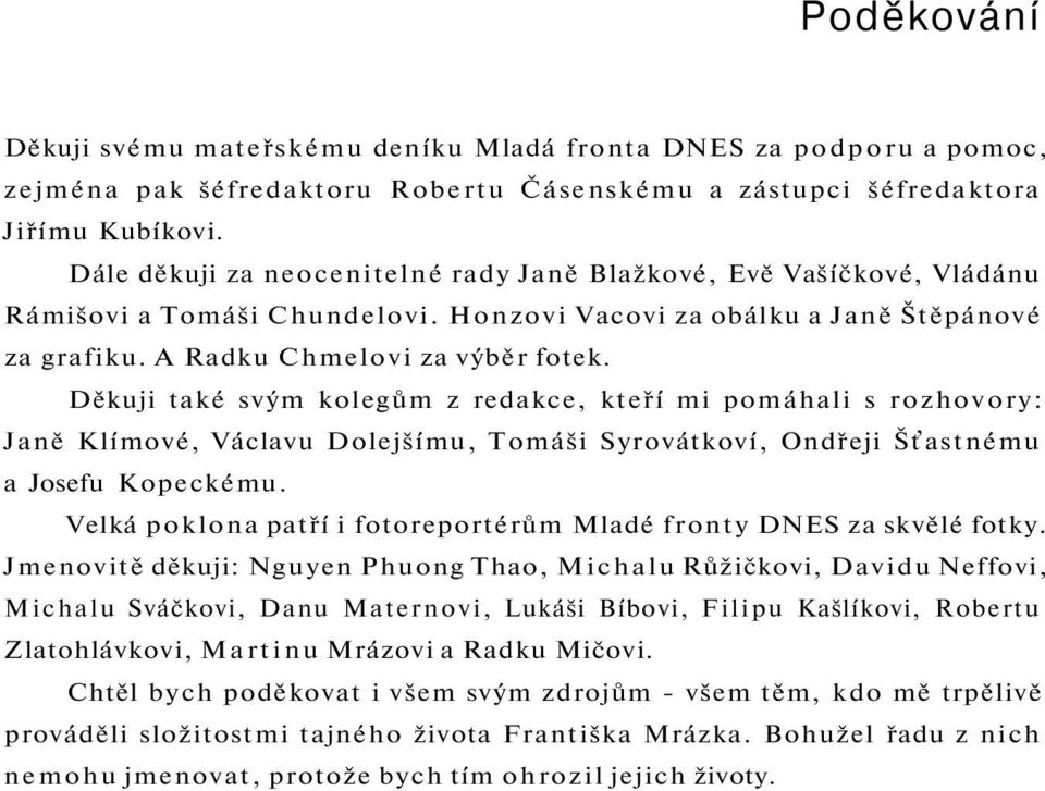 Děkuji také svým kolegům z redakce, kteří mi pomáhali s rozhovory: Janě Klímové, Václavu Dolejšímu, Tomáši Syrovátkoví, Ondřeji Šťastnému a Josefu Kopeckému.