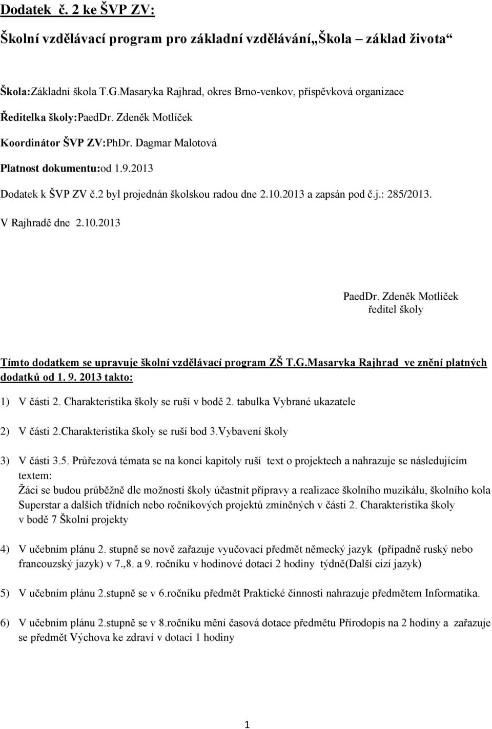 2 byl projednán školskou radou dne 2.10.2013 a zapsán pod č.j.: 285/2013. V Rajhradě dne 2.10.2013 PaedDr. Zdeněk Motlíček ředitel školy Tímto dodatkem se upravuje školní vzdělávací program ZŠ T.G.