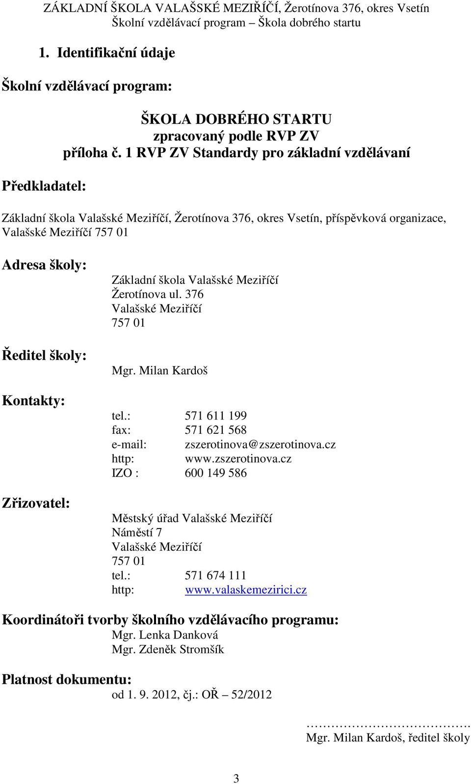 Zřizovatel: Základní škola Valašské Meziříčí Žerotínova ul. 376 Valašské Meziříčí 757 01 Mgr. Milan Kardoš tel.: 571 611 199 fax: 571 621 568 e-mail: zszerotinova@zszerotinova.cz http: www.