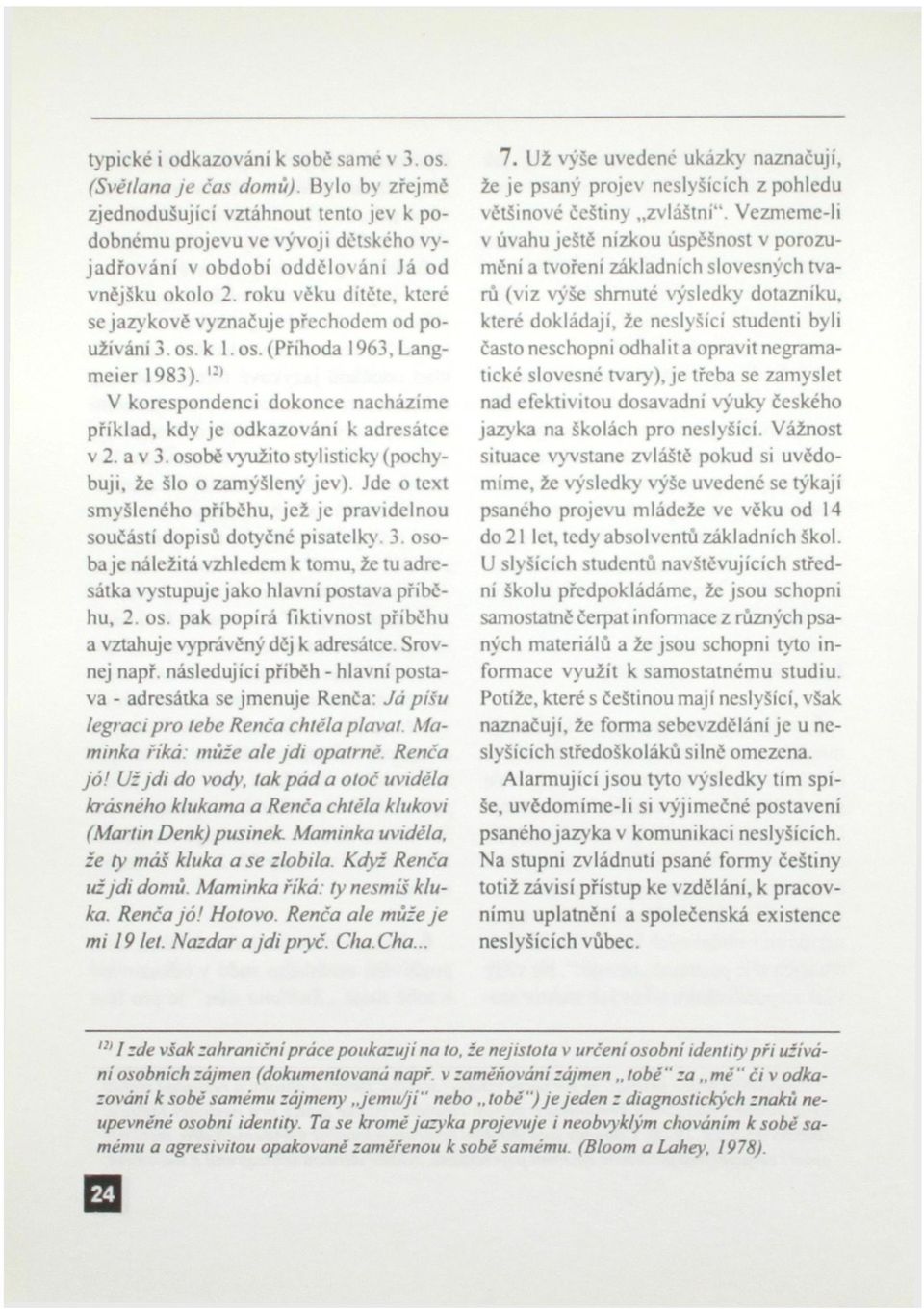 roku věku dítěte, které se jazy kově vyznačuje přechodem od používání 3.os.k l.os.(příhoda 1963,Langmeier 1983).» V korespondenci dokonce nacházíme příklad, kdy je odkazováni k adresátce v 2. a v 3.