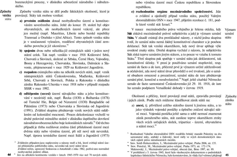 století byl objev obyvatelných, ale neobydlených území vzácný, ale přece jen možný (např. Mauritius, Liberie nebo burské republiky Transvaal a Oraňsko v jižní Africe).