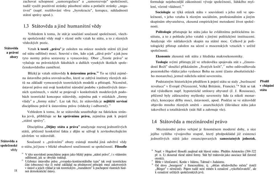 3 Státověda a jiné humanitní vědy Vzhledem k tomu, že stát je součástí současné společnosti, všechny společenské vědy mají v různé míře vztah ke státu, a to z různých vědeckých pozic.