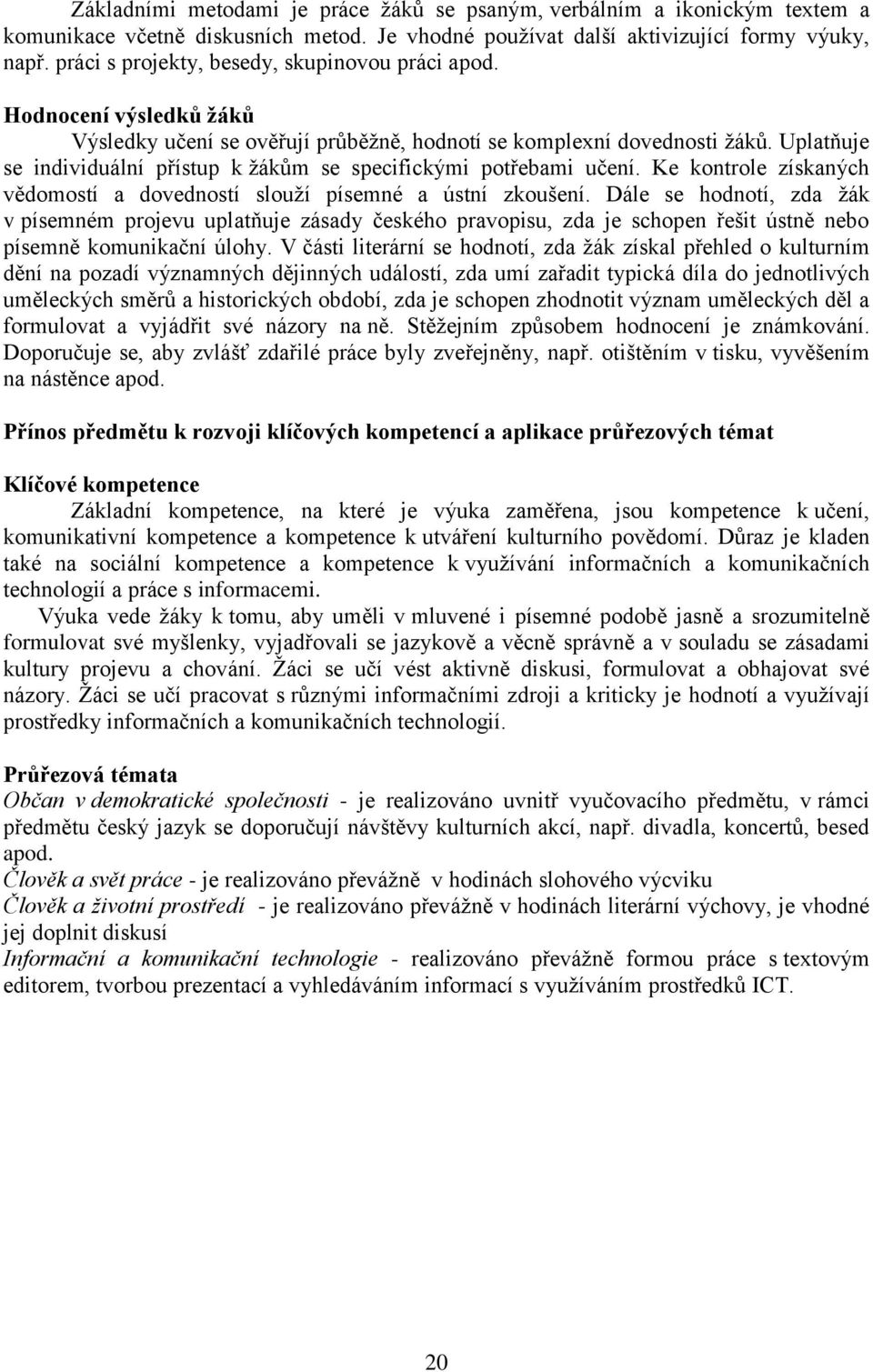 Uplatňuje se individuální přístup k žákům se specifickými potřebami učení. Ke kontrole získaných vědomostí a dovedností slouží písemné a ústní zkoušení.