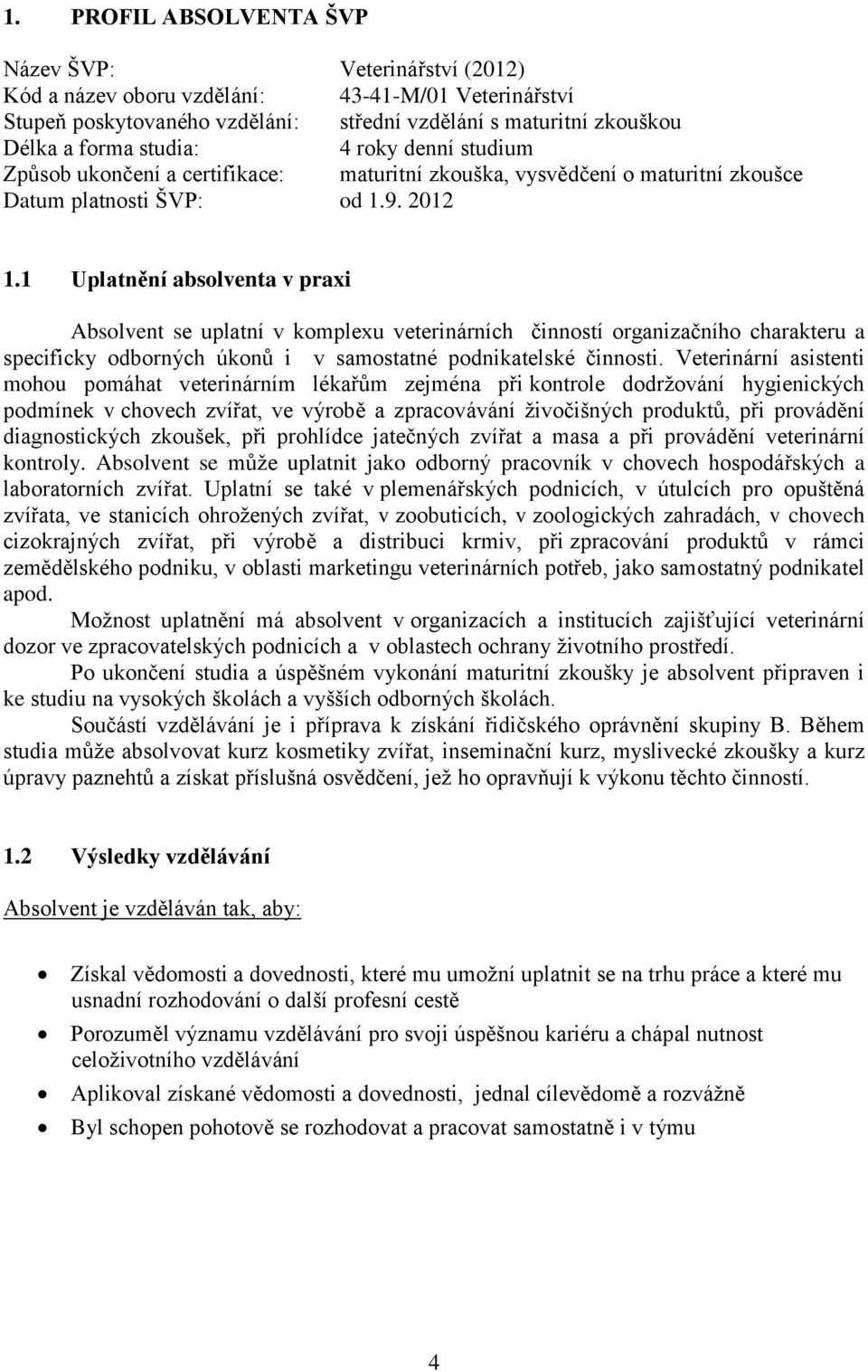 1 Uplatnění absolventa v praxi Absolvent se uplatní v komplexu veterinárních činností organizačního charakteru a specificky odborných úkonů i v samostatné podnikatelské činnosti.