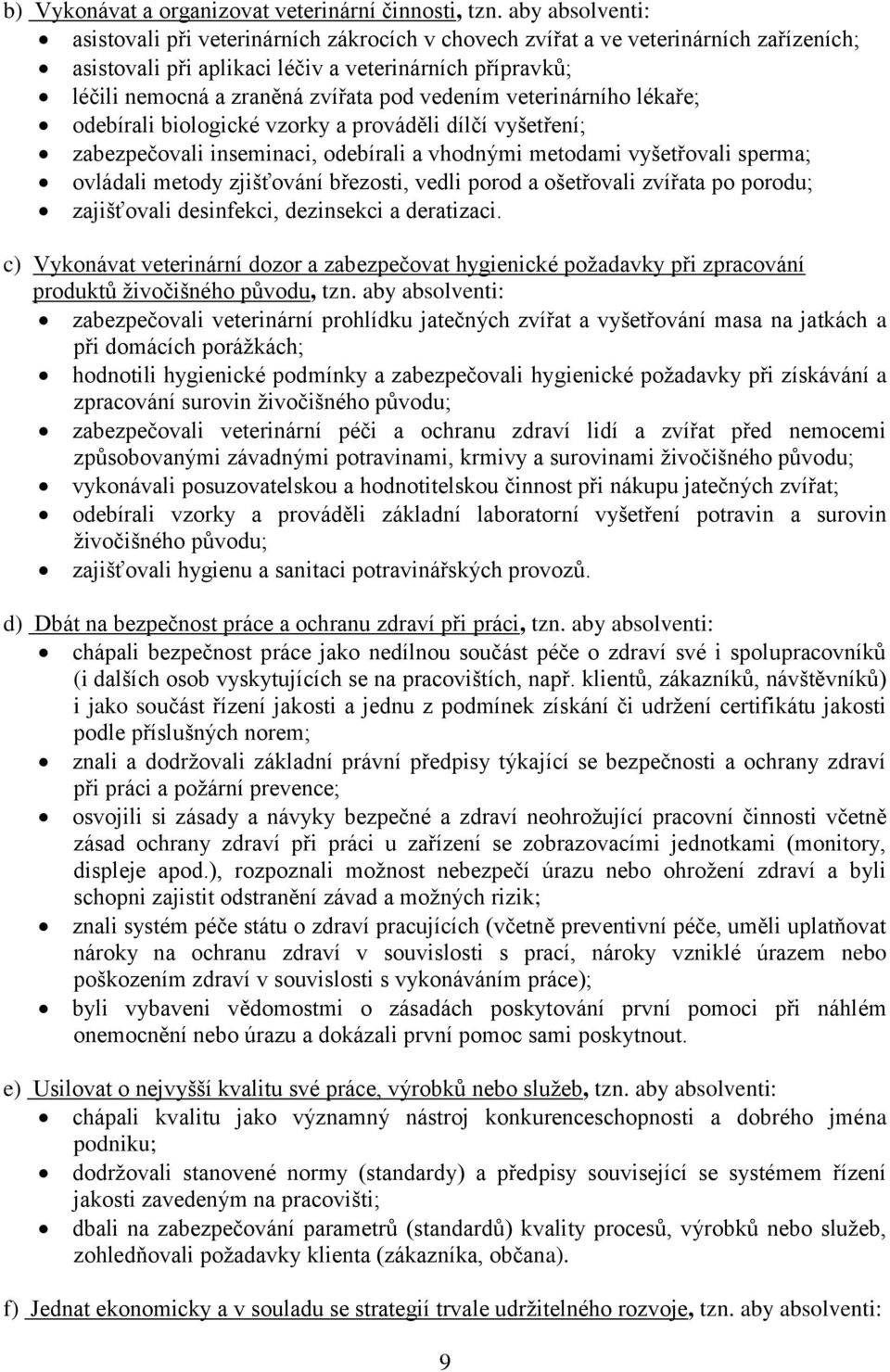 vedením veterinárního lékaře; odebírali biologické vzorky a prováděli dílčí vyšetření; zabezpečovali inseminaci, odebírali a vhodnými metodami vyšetřovali sperma; ovládali metody zjišťování březosti,