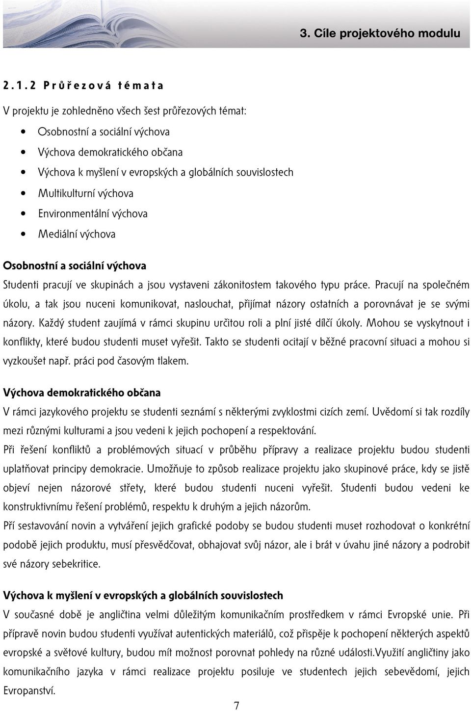 Pracují na společném úkolu, a tak jsou nuceni komunikovat, naslouchat, přijímat názory ostatních a porovnávat je se svými názory.