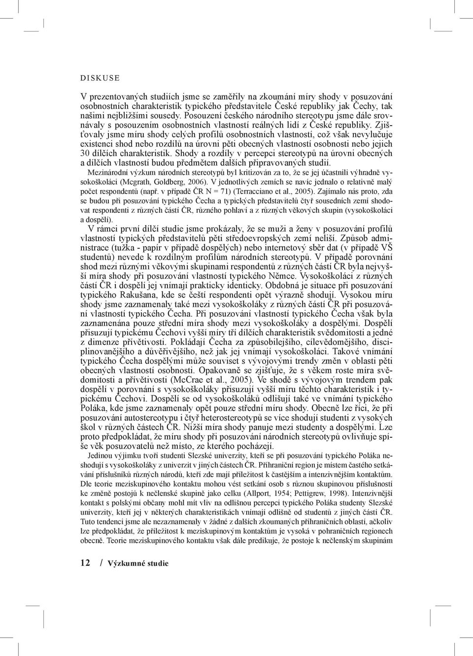 Zjišťovaly jsme míru shody celých profilů osobnostních vlastností, což však nevylučuje existenci shod nebo rozdílů na úrovni pěti obecných vlastností osobnosti nebo jejich 30 dílčích charakteristik.