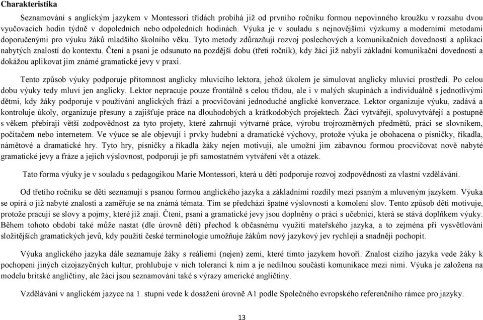 Tyto metody zdůrazňují rozvoj poslechových a komunikačních dovedností a aplikaci nabytých znalostí do kontextu.